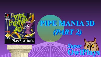 [Super OwlPlays] - Pipe Mania 3D (Part 2): “The One Way”