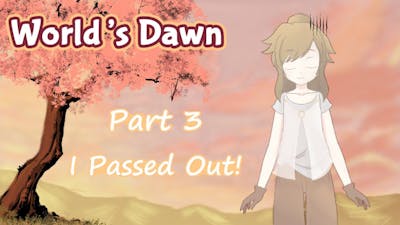 I Passed Out... ~ World&#39;s Dawn  Part 3