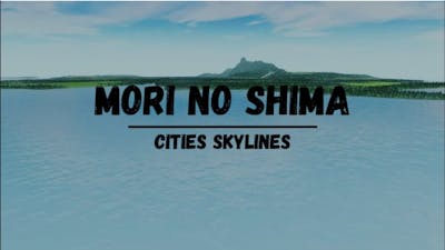 Cities Skylines Map Build- Mori No Shima