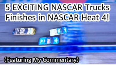 5 EXCITING NASCAR Trucks Finishes in NASCAR Heat 4! (Featuring My Commentary)