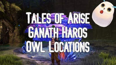 Tales of Arise - Ganath Haros Owl Locations
