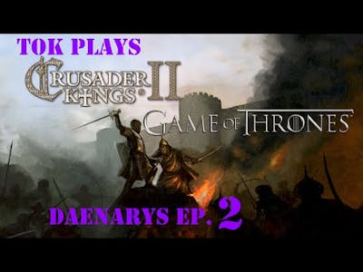Tok plays Crusader Kings 2: A Game Of Thrones - Daenarys ep. 2