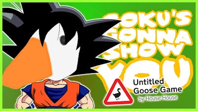 Goku&#39;s Gonna Show You - Untitled Goose Game
