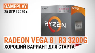 Radeon Vega 8 в Ryzen 3 3200G в 25 актуальных играх: Хороший вариант для старта